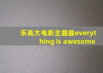 乐高大电影主题曲everything is awesome